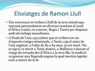 Elsviatges de Ramon Llull
 Tan convençut es trobava Llull de la seva missió que
  marxarà personalment en diverses ocasio...
