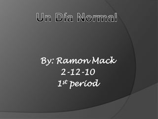 Un Día Normal  By: Ramon Mack 2-12-10 1st period 