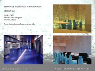 E S P U M A D E A L U M I N I O A R Q U I T E C T U R A S R E L E V A N T E S
EJEMPLOS DE TRASDOSADOS RETROILUMINADOS
ABSOLUT BAR
CRUBS CAFE
Pericles Liatsos designers
Limassol, Chipre
Panel Alusion large cell open one two sides
 