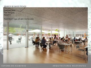 E S P U M A D E A L U M I N I O A R Q U I T E C T U R A S R E L E V A N T E S
EJEMPLOS DE FALSOS TECHOS
CAFÉ BALUARTE
Patxi Mangado
Pamplona
Panel Alusion large cell open one two sides
 
