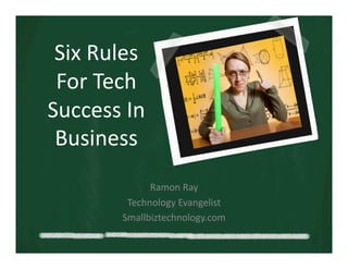 Six	
  Rules	
  
 For	
  Tech	
  
Success	
  In	
  
 Business	
  
                  Ramon	
  Ray	
  
             Technology	
  Evangelist	
  
            Smallbiztechnology.com	
  
 