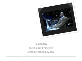 From CES: Ten Technologies to Help Your Business Ramon Ray Technology Evangelist Smallbiztechnology.com 