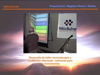Presentación  Magister Ramón  Robles  Aplicaciones Desarrollo de taller musicoterapia y meditación altamente  motivante para los funcionarios 