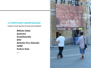 2.3 INSTITUZIO LAGUNTZAILEAK Instituzio hauek laguntza emango diote ekitaldiari: Bilboko Udala   Iparkutxa Euskaltzaindia EHU Bizkaiko Foru Aldundia HABE Kultura Saila … .  