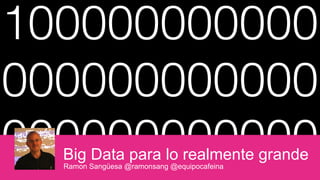 100000000000
000000000000
000000000000Big Data para lo realmente grande
Ramon Sangüesa @ramonsang @equipocafeina
 