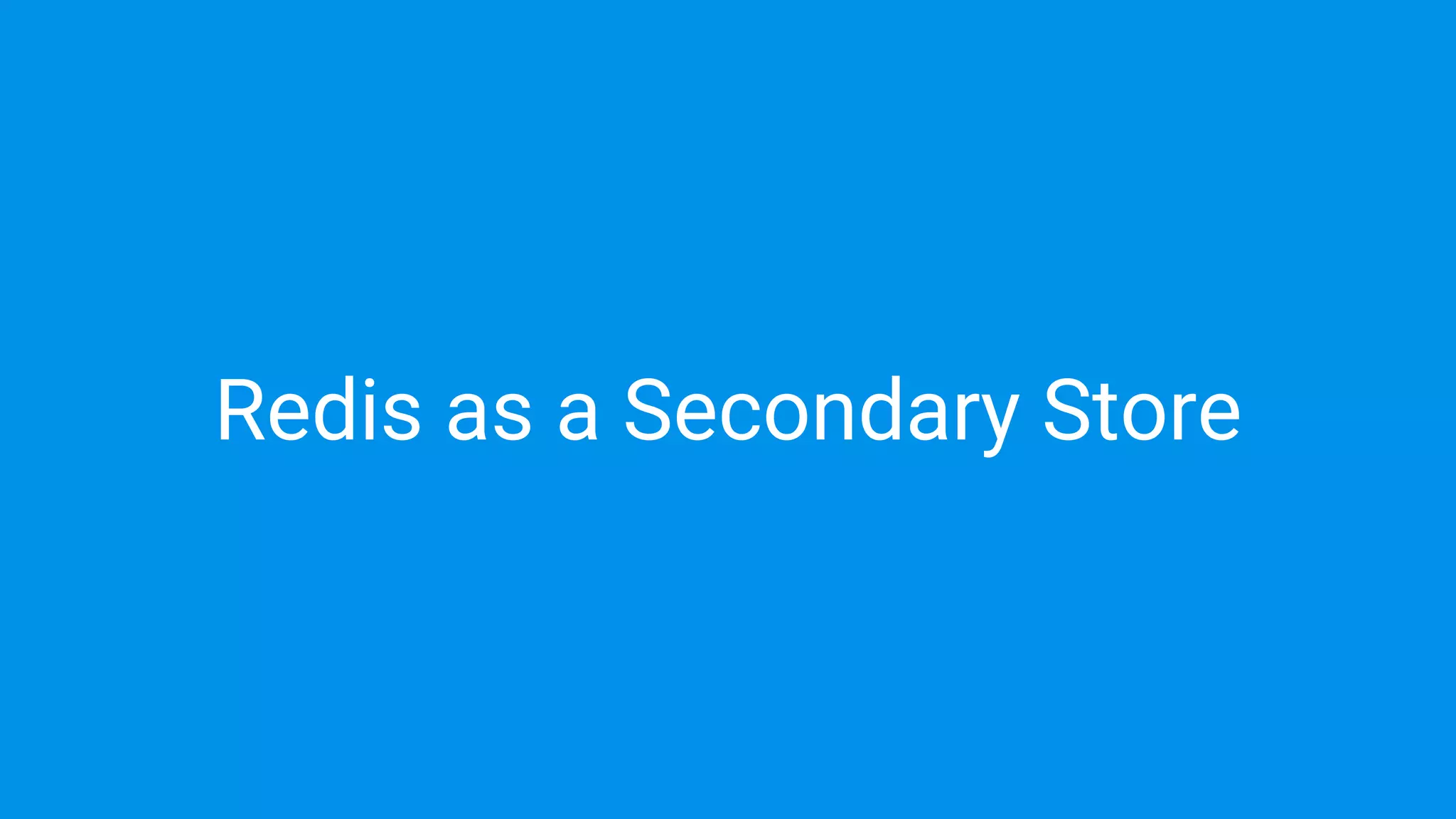 Redis as a Secondary Store
 