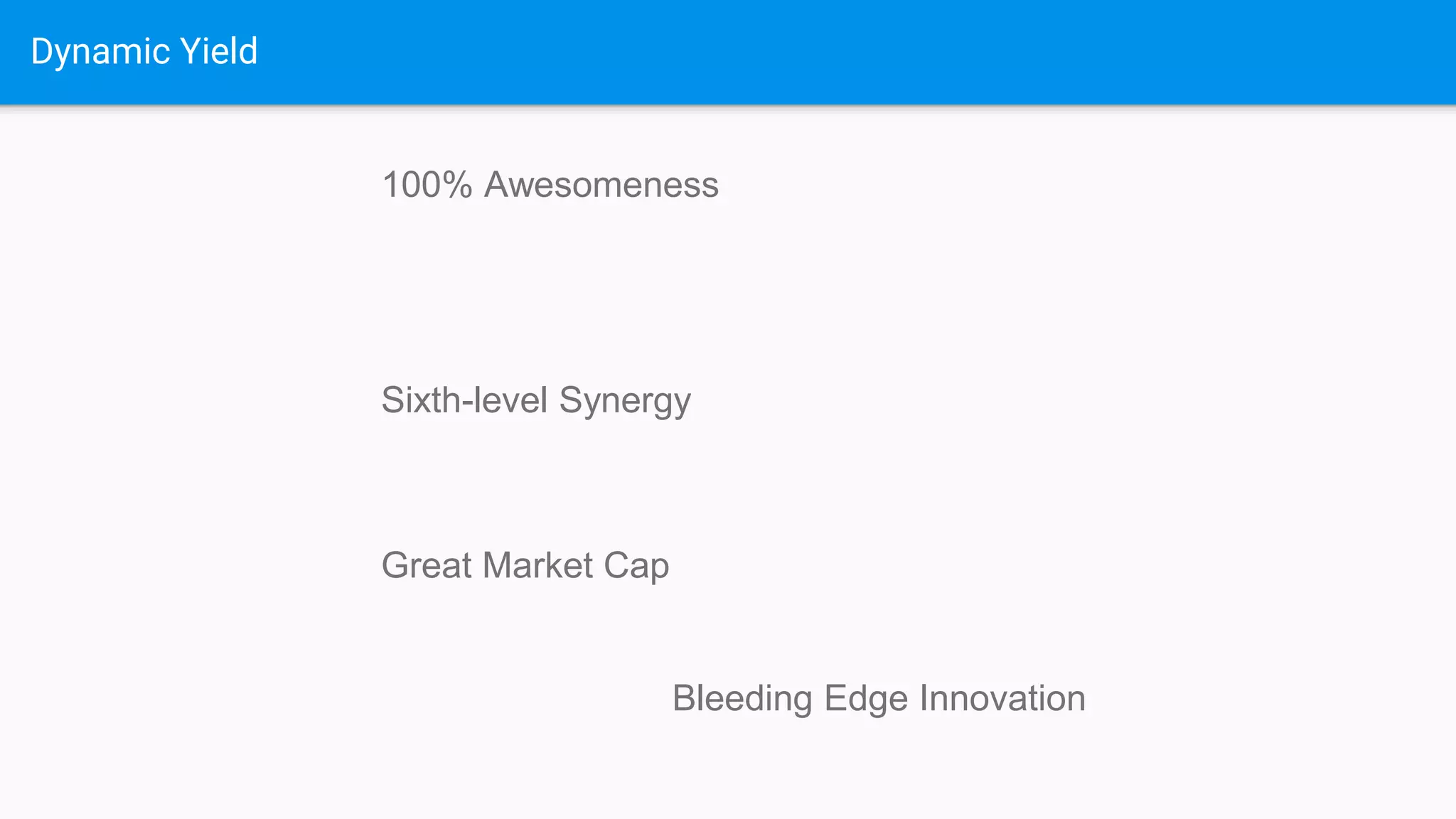 Dynamic Yield
100% Awesomeness
Sixth-level Synergy
Great Market Cap
Bleeding Edge Innovation
 