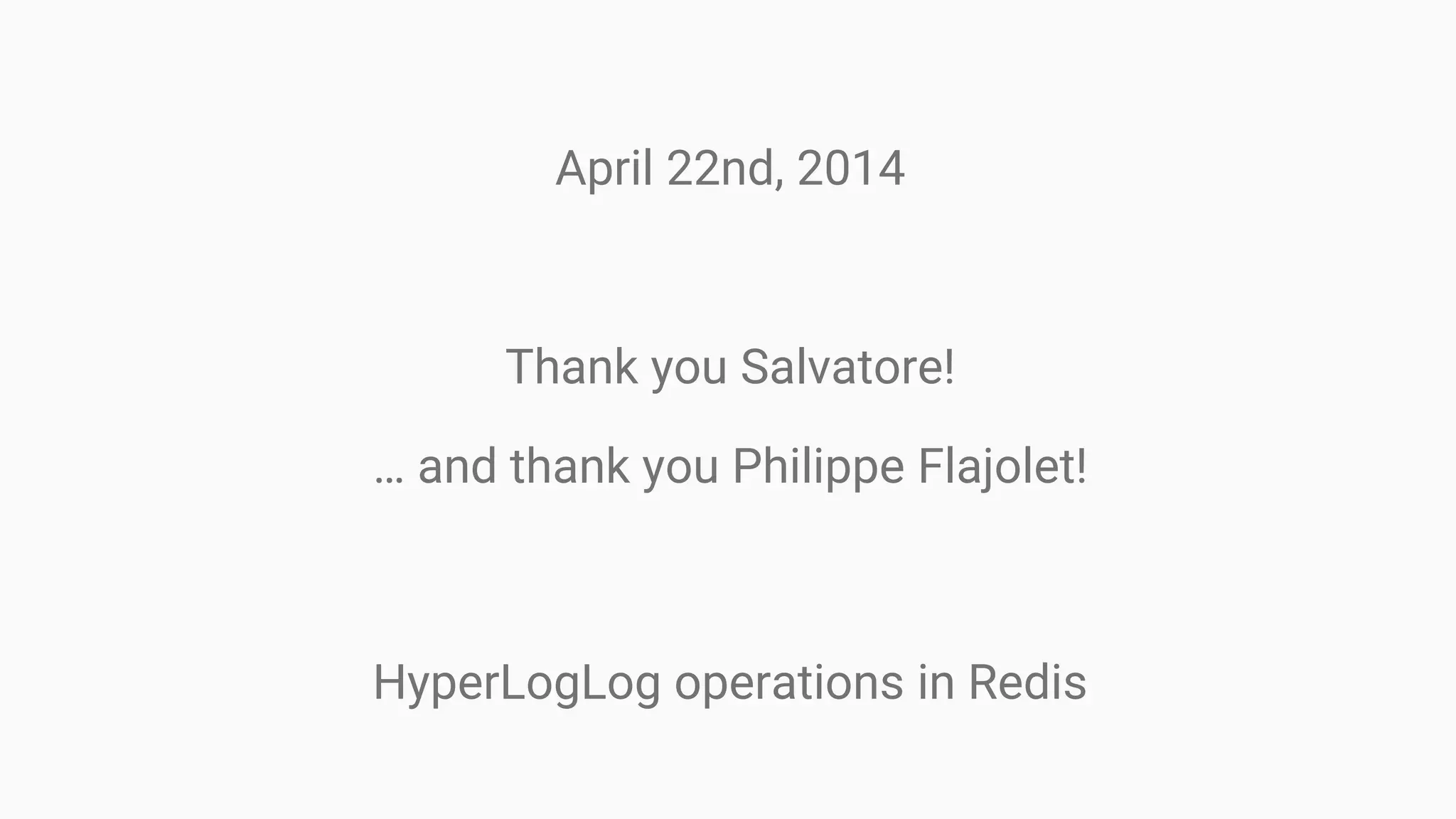 April 22nd, 2014
Thank you Salvatore!
… and thank you Philippe Flajolet!
HyperLogLog operations in Redis
 