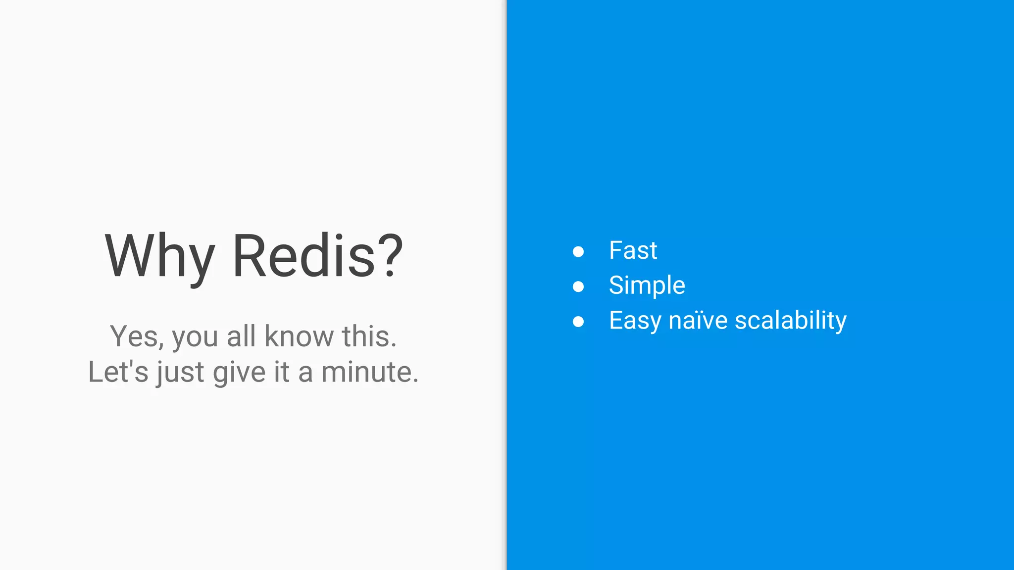 Why Redis? ● Fast
● Simple
● Easy naïve scalability
Yes, you all know this.
Let's just give it a minute.
 