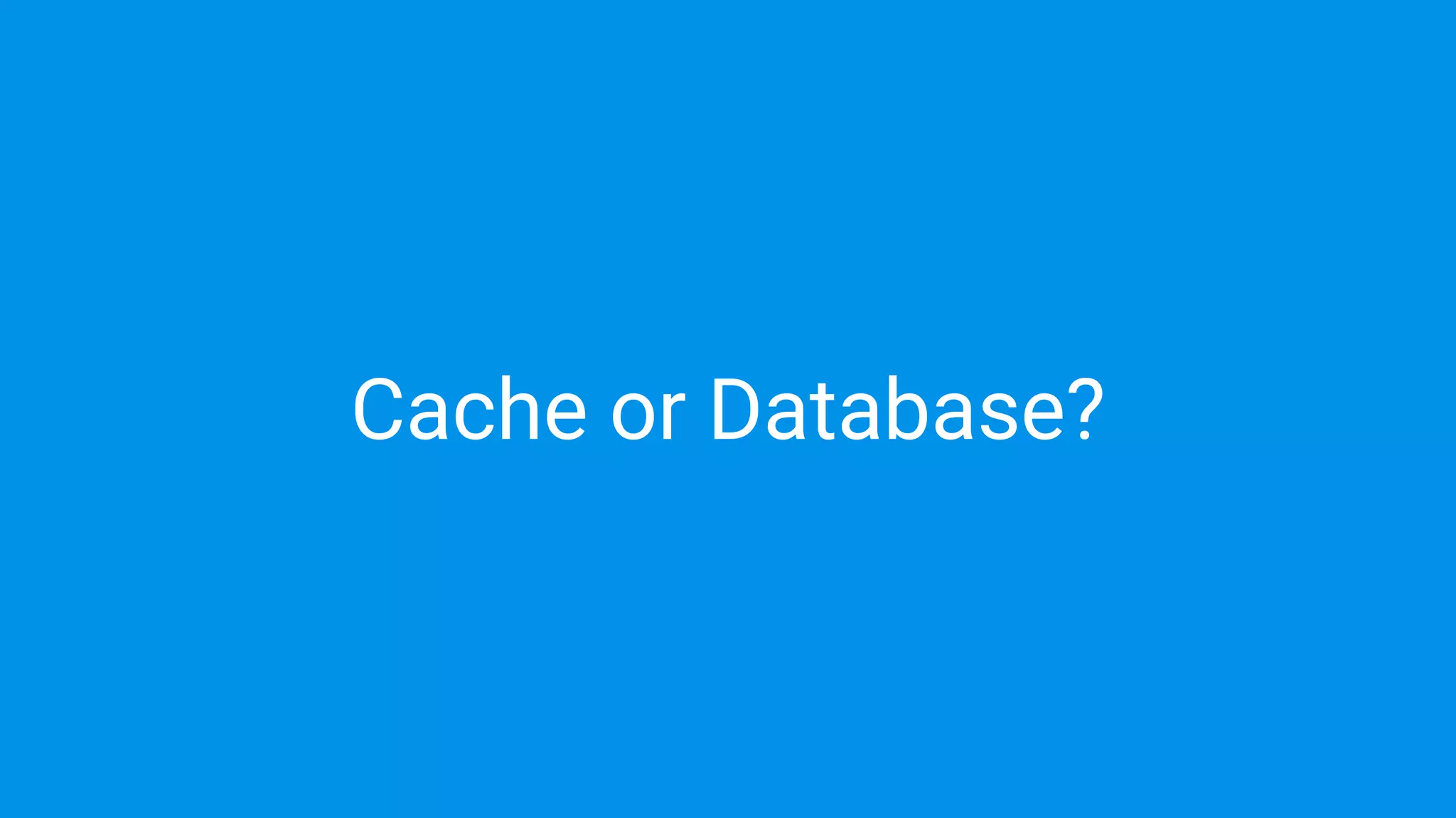 Cache or Database?
 