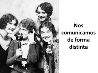 Nos
comunicamos
  de forma
   distinta
 