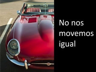 No nos
movemos
igual
 