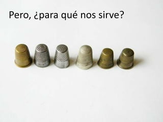 Pero, ¿para qué nos sirve?
 