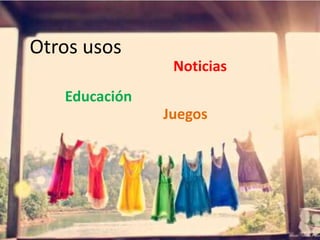 Otros usos
                Noticias
   Educación
               Juegos
 