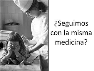 ¿Seguimos
con la misma
 medicina?
 