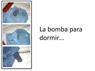La bomba para
dormir…
 