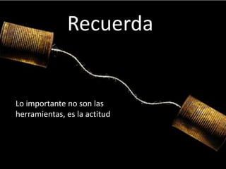 Recuerda


Lo importante no son las
herramientas, es la actitud
 