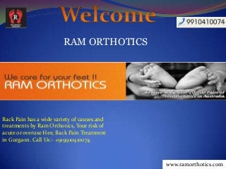 RAM ORTHOTICS
www.ramorthotics.com
Back Pain has a wide variety of causes and
treatments by Ram Orthotics, Your risk of
acute or overuse Hee, Back Pain Treatment
in Gurgaon. Call Us:- +919910410074.
 