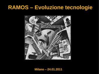RAMOS – Evoluzione tecnologie




         Milano – 24.01.2011
 