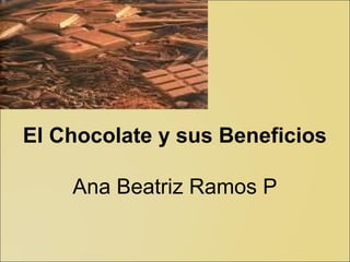 El Chocolate y sus Beneficios
Ana Beatriz Ramos P
 