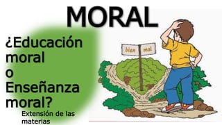 MORAL
¿Educación
moral
o
Enseñanza
moral?
Extensión de las
materias