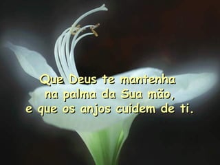 Que Deus te mantenha  na palma da Sua mão, e que os anjos cuidem de ti. 