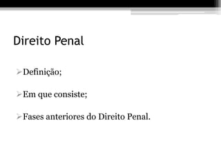 Direito Penal

Definição;

Em que consiste;

Fases anteriores do Direito Penal.
 