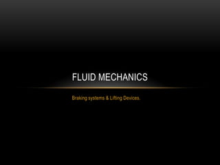 FLUID MECHANICS
Braking systems & Lifting Devices.
 