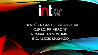 TEMA: TÉCNICAS DE CREATIVIDAD
CURSO: PRIMERO “B”
NOMBRE: RAMOS JAIME
ING. ALEXIS MACHADO
 