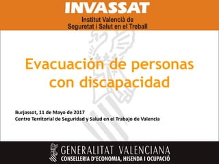 Evacuación de personas
con discapacidad
Burjassot, 11 de Mayo de 2017
Centro Territorial de Seguridad y Salud en el Trabajo de Valencia
 