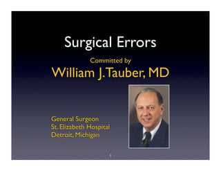 Surgical Errors
              Committed by

William J.Tauber, MD


General Surgeon
St. Elizabeth Hospital
Detroit, Michigan

                     1
 