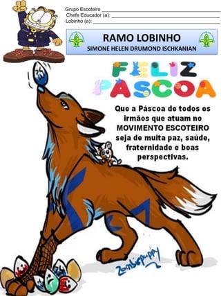 Grupo Escoteiro ____________________________________________
Chefe Educador (a): ________________________________________
Lobinho (a): _______________________________________________
RAMO LOBINHO
SIMONE HELEN DRUMOND ISCHKANIAN
 