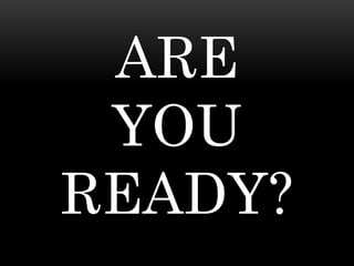 ARE 
YOU 
READY? 
 
