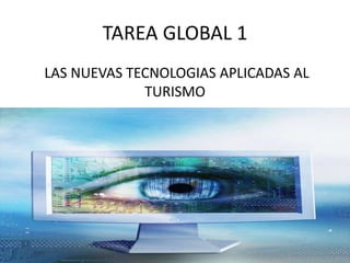 TAREA GLOBAL 1
LAS NUEVAS TECNOLOGIAS APLICADAS AL
TURISMO
 