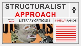 Week 6
EL118
STRUCTURALIST
APPROACH
LITERARY CRITICISM MHELLY RAMOS
 