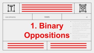 GIVE OPPOSITES
1. Binary
Oppositions
MARS 49
• Cinderella's oppressed state
vs. the world of possibilities
represented by the ball.
• Cinderella's kindness and
goodness vs. the wickedness
of her stepmother and
stepsisters.
• The fairy godmother's magic
and enchantment vs. the
limitations of Cinderella's
ordinary life.
 