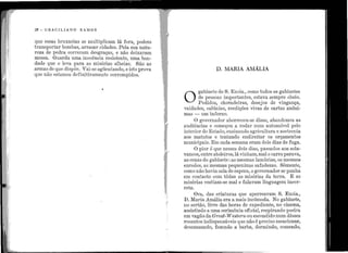 ' '
'!
1
li:'~ 1
•,
2õ - G R A.CIL IA. NO RAMOS
que essas bruxarias se multiplicam lá fora, podem
transportar bombas, arrasar cidades. P ela sua natu-
reza de pedra correram desgraças, e não deixaram
mossa. Guarda uma inocência r esistente, uma bon-
dade que o leva para as misérias alheias. São as
armas de que dispõe. Vai-se agüentando, e isto prova
que não estamos definitivamente corrompidos.
~ .,
'
D. MARIA AlIIÁLIA
O
gabinete de S. Excia., como todos os gabinetes
de pessoas importantes, estava sempre cheio.
P edidos, choradeiras, desejos de vingança,
vaidades, calúnias, reedições vivas de cartas anôni-
mas - um inferno.
O governador aborreceu-se disso, abandonou as
audiências e começou a rodar nmn automóvel pelo
interior do Estado, ensinando agricultura e zootecnia
aos matutos e tentando endireitar os orçamentos
municipais. Em cada semana eram dois dias de fuga.
O pior é que nesses dois dias, passados aos sola-
vancos, entre atoleiTos, lávinham,mal o cano parava,
as cenas do gabinete :as mesmas lamúrias, os mesmos
enredos, as mesmas pequeninas safadezas. Sômente,
como não havia sala de espera, o governador se punha
em contacto com tôdas as misérias da terra. E as
misérias vestiam-se mal e falavam linguagem incor-
reta.
· Ora, das criaturas que aperreavam S. E xcia.,
D. Maria Amália era a mais incômoda. No gabinete,
no sertão, livre das horas d e expediente, no cinema,
assistindo a uma cerimônia oficial, respirando poeira
em vagão da Great-Western, ou escondido num dêsses
recantos indispensáveis que não é preciso mencionar,
descansando, fazendo a barba, dormindo, comendo,
 