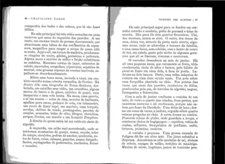 li
46 - G R A C I LI A t O R A if O S
companhia dos bodes e das cabras, que lá vão fazer
idílios.
Na sala principal há três r.êdes armadas em paus
recurvos que saem do esqueleto elas paredes. A um
canto, um enorme tra.ste de pernas descomunais, que
atravessam urna tábua de dez cenbetros de espes-
sura, magnífico para rasgar a roupa de quem nêle
se senta. Aqui e ali, em tornos de madeira, penduram-
se chapéus de couro, gibões,, perneira.s e peitorais.
Alguns sacos e surrões de milho e feijão substituem
as cadeiras. Enormes cordas de laçar, cabrestos de
cabelo, encerados, cangalhas, alpercatas, sapatões de
montar, com grossas esporas de rosetas incrívei.s, es-
palham-se desordenadamente.
Sôbre uma tosca mesa, lavrada a enxó, um ora-
tório envolto numa coberta vermelha, de florões. Há
dentro dêle uma litografia de Nossa Senhora, des-
botada, em caixilho sem vidro, um crucifixo, alguns
santos de barro e de gêsso, enfeites de papel, uma
lamparina e uma vela benta. Na mesa, urna gaveta,
e aí um museu - rolos de cêra, novelos de barbante,
agulhas pa1·a sacos, pedaços de sola, um tabaqueiro,
um couro de fazer rapé, um rqartelo, uma torquês,
sovelas, chifres de veado, pontiagudos, pacotes de
orações, sementes, bolas· de sêbo, látegos, chocalhos,
pregos, fivelas, um macête e um Lunário Perpétuo.
A direita de quem enha há um cubículo cheio de
algodão.
A esquerda, um salão mal-assombrado, onde se
mistnram montanhas de quejjo, cestos, caçuás, selas
de campo, cavaletes, pedras de amolar, sa.mburás, ro-
los de fumo, cuias, cabaços, gamelas, arame farpado,
facões, espingardas de pederneira, machados, foices
o enxacfas.
' t
VIVENTES DAS ALAGOAS - 47
Da sala principal segue para os fundos um cor-
1•edor estreito e sombrio, prêto de pucumã e teias de
aranha. Dão para êle dois quartos fronteiros. Um,
dns meninas, nunca se abre. O outro, dos donos da
casa, deixa ver, através da porta meio aberta, algu-
mas arcas, onde se aferrolha o tesouro da família,
ouma cama baixa, sem colchão, com o lastro de cour o
<le boi, em cabelo, gasto pelo atrito de algumas gera-
ções que ali se fizeram, viveram e morreram.
O corredor desemboca na sala de jantar. Há
ali uma pequena mesa, que raramente se forra, tôda
escalavrada, cheia de altos e baixos, pelo hábito de
picar-se fumo em cima dela, à :faca de ponta. La-
deiam-ná dois bancos. Perto, uma velha máquina de
costura em cima dum caixão vazio. Um pote sôbre
nma forquilha plantada no chão. Nas pontas das
varas que saem das paredes, cm1c1eeiros de fôlha,
pendurados pela asa, de torcidas de algodão, negras,
fumegantes e fedorentas.
Com a sala de jantar confinam a cozinha de um
lado, elo outro o quarto das criadas, duas pretas, que
nasceram escravas e ali continuam, porque não sa-
bem que fazer da liberdade. Uma delas de luxo ; dor-
me em cama ele varas, a isidora, erguida sôbre quatro
estacas pregadas no chão. A outra dorme na esteira.
Possuem caixas de pinho, onde guardam a roupa, e
combucos cheios de bugigangas - espelhos, voltas de
contas, alfinetes, frasquinhos de perfume, anéis,
brincos, pulseiras, rosários.
A cozinha é pequena. Urna grossa camada de
fuligem dá-lhe um nôvo teto. Um jirau substitui a
dispensa. Amontoam-se nêle mochilas de sal, résteais
de cebola, espigas de :milho, botijões de manteiga.
:Mantas de carne, lingüiças, panos de toucinho pen-
 