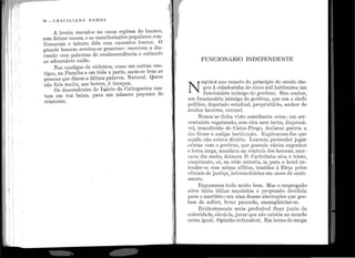 :1,,
1, 'i
'i '!
1 1
1
1
! '
1 1
•• • 1
" 1
·1 i,1
'
1
7fi - e nA e I L I A N o RAM os
A ironia resvalou na casca espêssa do brar1co,
sem deixar mossa, e as maniiestações populares con-
firmaram o talento dêle com excessivo louvor. O
grande homem revelou-se generoso: encerrou a dis-
cussão com palavras de condescendência e estímulo
ao adversário caído.
Nas cantigas de violeiros, como em outras can-
tigas, na Paraíba e em tôda a parte, saem-se bem as
pessoas que dizem a última palavra.. Natural. Quem
não fala muito, aos berros, é incapaz.
Os descendentes de Inácio da Catingueira can-
tam em voz baixa, para um número pequeno de
criaturas.
. 1
FUNCIONÁRIO INDEPENDENTE
N
AQUELE ano remoto do princípio do século che-
gou ~ ci~a.de~i~1h~ de cinco :Uilbab1:tantes um
func10nario imm1go do governo. Sim senhor,
um funcionário inimigo do govêrno, que era o chefe
político, deputado estad11al, proprietário, senhor de
muitos haveres, coronel.
Nunca' se tinha visto semelhante coisa: um ser-
ventuário vagabundo, sem eira nem beira, dispensá-
vel, transferido de Caixa-Prego, declarar guerra a
tão firme e antiga instituição. Explicaram-lhe que
aq_uilo não esta.va direito. Loucura pretender jogar
cristas com o govêrno, que possuía vários engenhos
e terra larga, mandava na vontade dos homens, mar-
cava dia santo, deixava D. Carlotinha sêca e triste
suspirando, só, na rêde estreita, ia para o hotel en~
tender-se com môças aflitas, trazidas à fôrça pelos
oficiais de justiça, intermediários em casos de senti-
mento.
Expuseram tudo muito bem. Mas o empregado
nôvo tinha. idéias esquisitas e propensão decidida
para o martírio: era uma d.essas a.berrações que gos-
tam de sofrer, Ieva1· pancada, e11sangüe11ta.r-se.
Evidentemente seria preferível ficar junto da
autoridade, elevá-la, jurar que não existia 110 mundo
outra igual. Opinião defensável. Em horas de zanga
 