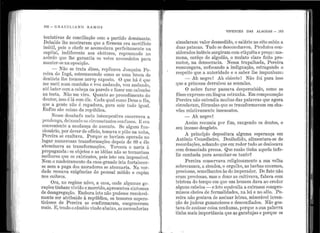'
1i1
1
!
'1'
1
~ 1
'I
'1
'
' '
.. ' 1
• 1 '
' '' '
1 '
'
1 '
1 : .
1
1.!
' '
1
-.j 1
1 '
, '
~
. '" ''·'
1 :
: 1
1 '
'l 1;
!:
1:1' .t 1 11
'1 '
• i ' ' 1
. 1.
' 1•
' 1!' '
1:
102 - e nA e1L I A No R A lvf os
tentativas de conciliação con1 o l'.lartido dominante.
Debalde lhe mostraram ql1e a firmeza era sacrifício
in11til, pois o chefe se acomodava perfeitamente na
capital, i11diferente aos eleitores repo11sando i10
A d )
acor o que lhe garantia os votos necessários para
manter-se na oposição. .
. - Não ~e trata disso, replicava J oaqi.1im P e-
reira elo Inga, estremecenclo como se 11ma broca de
dentist~ lhe tocas~e i1ervp exposto. O q11e b.á é qi.le
m~ meti. n11m car11111ho e vou andando, vou ar1d.anclo,
ate bater com a calJeça na parede e faz.er um calom.bo
na testa. Não n1e viro. Qua11to ao procedimento do
dolitor, isso é l~ co_m êle. Cada q,t1al como Det1s o fêz,
q11e a g·ente nao e ra.paclt1ra, para. sair t11do io-11al.
Enfim são coisas da. república.
0
Nesse desa.lJafo meio inten1rlestivo e11cerrava a
pendc11ga, deixanclo os circu11sta11tes co11fusos. E era
c?nv~~iente a n111dança de asst1nto. Se alg11m fun-
c1ollil;r10, por dever de ofício, tomava o pião na tinha,
P ereira se exaltava.. P orque se haviam operado no
lugar. numerosas transformações depois de 89 e êle
abominava as tra.nsfol'mações. Torcera o nari7. à
propag·anda : os objetos e a~ idéias não se tornariam
melhores qu~ os existentes, pois isto era impossível.
Nem o made1ran1ento da casa-grande iria fortalecer-
se nem a paga dos mora.dores se atenl1aria. Na ver-
d~tde receava exigências do pessoal miúdo e CL1pim
nos caibros. ·
_Or~, i10 regime nôvo, a casa, 011de algun1as gc-.
raçoes tinham vivido e morrido, apresento11 sintomas
de desagregação. Embora isto não IJudesse r azoàvel-
n:1e;ite ser atribuído à repúl>lica, os te·mores s11pers-
t1c1oso.s de P ereira se confirmaram eneg·receran1
ina.is. E, te11do o cân1bio ·vindo abaixo, ~s n1ercatlorias
l1
•
•
VIVENTES DAS AJJAGO.AS - 103
sim11laram valor desmedido, o sa1á.rio no eito subiu a
duas patacas. Tudo se desconchavou. P rodutos con-
siderados inúteis s11rgiran1 com etiquêta e preço :ma-
mona, carôço de algodão, o mulato claro feito pro-
motor, na democracia. Nessa trapalhada, Pereira
i·esm11ngava, sufocando a indignação, estragando o
respeito ql1e a a11toriclade e o saber lhe impunham:
- Al1 negro ! Ah chicote ! Não foi para. isso
qt1e a pri11cesa derrubo11 as senzalas.
O i1obre ft1ror passava despercebido, como se
fôsse expresso emlí11g11it estranha. J~m compensação
Pereira nã.o entendia muitas das palavras que agora
circt1lava1n, fórmulas qt1e se transformavam em cba-
·vões relativamente inse11satos.
- Ah negro!
Assim resu1nia por fim, rangendo os dentes, o
seu imenso desgôsto.
A princípio depositara alguma esperança em
Antônio Conselheiro. Desiludido, alimentara-se de
recordações, achando que em redor tudo se cleslocava
com demasiada pressa. Que razão tinl1a aquela infe-
liz cambada para assanhar-se tanto6/
Pereira conservava religiosamente a sua velha
solJrecasaca, a.sisudez, o 01·gulho, as barl)as enormes,
preciosas, semelhantes às doimperador. De fato não
eram preciosas, mas o dono as c11ltiva·va, falava com
tristeza do tempo em q11e 11m homern dava ao credor
algt1ns cabelos - e~ isto oq11ivalia a exte11sos compro-
missos cheios de :formalidades, na lei e i10 sêlo. Pe-
reira não gostava de assinar letras, miserável i11ven-
ção de j11deus gananciosos e desconfiados. Não gos-
tava de a.ssinar coisa nenhuma., porq11e a sua palavra
tinha mais importância que ~s garatujas e porque os
' .
 
