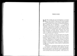 •,.
L
1,
r,
"•
;
,,
'
'
VIRGULINO
H
Á clias surg·i11 i:>or êl.Í run. telegrama a a.i1l111ciar
q11e or11e11 vizin1.1oVirgt1]ir10 Ferreira,La1ni:>ião
tinha encerrado a st1a carreira, gasto pel<:i t l.I-
berculose, deitado 11uma ca1na.,110 interior ele Sergipe.
11as a i1otícia nã.o se confir111ou - e a polícia do
Nardeste co11ti1111ará a perseguir o ba11dido, 1Jrovà-
vel111e11te o agarra.r<i de s11rprêsa e n1ostrarii 11os jor-
11ais a calJeça clêle se1Jarada elo corpo. Seria, de fato
be111 triste q11e a 11u11içã.o clu111 i11c,livídt10 tã.o J1ocivo
fôsse realizada por i1111a d.oença. Ficam, lJois, sem
efeito os ligeiros con1entéírios i11oportnnos e apres-
saclos, q11e li.1straran1 o ca1icircl.
Não é a l)l'Ín1eira vez Cttie Lan11)ião tem 111orrido.
E sempre q11e isto se dá as 11otas co1n q11e se estira. o
acontecin1e11to clet11rpam a fi.gnra elo 1Jr11to e mani-
festan1 a ingên11a certe7.a ele qlLC tt1c1o vai mell1orar
no .sertão. O zaroll10 se 1·omantizu, e11feita-se co111 a.l-
g111nas qt1aliclacles q11e .se atl'il:>11ía.x.n a.os ca11gaceiros
a.ntigos, tor11êt.-se ge11eroso, clesma11cl1a ir1j11stiças,
castiga 011 recornpens:..1, ei1fir11 i11Jarece inteiramente
r.nodificêtclo.
Es1)erar11os e dcseja111os longos anos essa i11orte
- e ao terl'l'.lOs co11heci1ne11to clela, solta111os 11111 st1s-
piro de a.lívio a.q11e se j1"111ta l11r1a espécie de gra.tidã.o.
Teria sido i11elho1·, se1r1 cli'1vidél., qlle o i11aJfeitor 11ou-
·vesse a.cahado 11as llnlias da políeia. Não aca.bou as-
~~~=~::lll~~,~ • - "-~·•·"'!'""'*-":..:._.~~~·r:'):=-•"""c·,_.-•~•··~~.-.-------- i;;;;;;=.____:·_:•_ _ _ _ _ _ __ _ _ _ _,_ _ _ _ _ _ _ __ _ _ _ _.......-..i
 