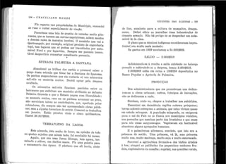 '
: 1
1
' !
11: 1
,,
1 1
.'
•
1 1
' 1 1
'
1
i
'I 1
. '
•' '
' 1
: 1
1
1 1
. f :
1
1 1
'
11
j
184 - e R A e l LI A N o R A rvr o s
Fiz repar os nas propriedades do Município, ren1endei
as ruas e cuidei especialmente de viação.
P ossuímos uma teia de aranha de veredas muito pito-
r escas, que se torcem em curvas caprichosas, sobem montes
e descem vales de maneira incrível. O caminho que vai a
Quebrangulo, por exemplo, original produto de engenharia
tupi, tem lugares que só podem ser transitados por auto-
móvel Ji'ord e por lagartixa. Sempre me pareceu lamen-
tável desperdício consertar semelhante porcaria.
'
ESTRADA PALlVIEIRA A SANTANA
Abandonei as trilhas dos caetés e procurei saber o
preço duma estrada que fô.sse ter a Santana do Ipanema.
Os peritos responderam que ela custaria aí uns seiscentos
mil-réis ou sessenta contos. Decidi optar pela despes!:.
avultada.
Os seiscentos n1il-réis ficarian1 perdidos entre os,
barrancos que enfeitam um can1inho atribuído ao defunto
Delmiro Gouveia e que o E stado pagou com liberalidade:
os sessenta contos, caso eu os pttdesse arrancar ao povo,
não serviriam talvez ao contribuinte, que, aper tado pelos
cobradores, diz sen1pTe não ter encomendado obras públi-
cas, mas a alguén1 haveriam de se1~vir. Comecei os trabalhos
em janeiro. Estão p1·ontos vinte e cinco quilômetros.
Gastei 26 :817$930.
TERRAPLENO DA LAGOA
~ste absurdo, êste sonho de louco, na opinião de três
ou quatro sujeitos que sabem tudo, foi concluído há meses.
Aquilo, que era uma furna lôbrega, tem agora, ter-
minado o atêrro, um declive suave. Fiz uma galeria para
o escoamento das águas. O pântano que ali havia, cheio
VIVENTES DAS ALAGOAS - 185
de lixo, excelente para a cultura de mosquitos, desapa-
r eceu. Deitei sôbre as muralhas duas balaustradas de
cimento armado. Não há perigo de se despenhar um auw-
móvel lá de cima.
O plano que os técnicos indígenas consideravam impra-
ticável era muito mais modesto.
Os gastos en1 1929 montaram a 24 :391$925.
SALDO - 2 :504$319
Adicionando-se à receita o saldo existente no balanço
pa.ssado e subtraindo-se a despesa, temos 2 :504~319.
2 :365$969 estão em caixa e 138$350 depositados no
Banco Popular e Agr!cola de Palmeira..
PRODUÇ.~O
Dos admi11istradores que n1e precederam uns dedica-
ram-se a obras urbanas; outtros, inimigos de inovações,
não se dedicaram a nada.
Nenhum, creio eu, chegou a trabalhar nos s ubúrbios.
E ncontrei em decadência regiões outrora próspe1·as;
terras aráveis entregues a animais, que nelas viviam quase
em estado selvagem. A população minguada, ou emigrava
para o sul do País ou se fixava nos muni.cípios vizinhos,
:nos povoados que nasciam perto das fronteiras e que eram
para nós umas sanguessugas. Vegetavam em lastimável
aba11dono alguns agregados humanos.
E o palmei1·ense afirmava, convicto, que isto .era a
})l'incesa do sertão. Uma princesa, vá lá, mas princesa
muito 11ua, muito maclraça, muito suja e muito escavacada.
Favoreci a .agricultura livrando-a dos bichos criados
à toa; ataquei as patifarias dos pequeninos sen~ores fe.u-
dais, exploradores da canalha; suprimi, nas questoes rurais,
 