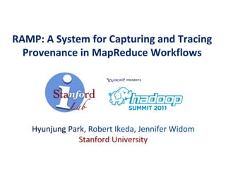 RAMP: A System for Capturing and Tracing
Provenance in MapReduce Workflows
Hyunjung Park, Robert Ikeda, Jennifer Widom
Stanford University
 
