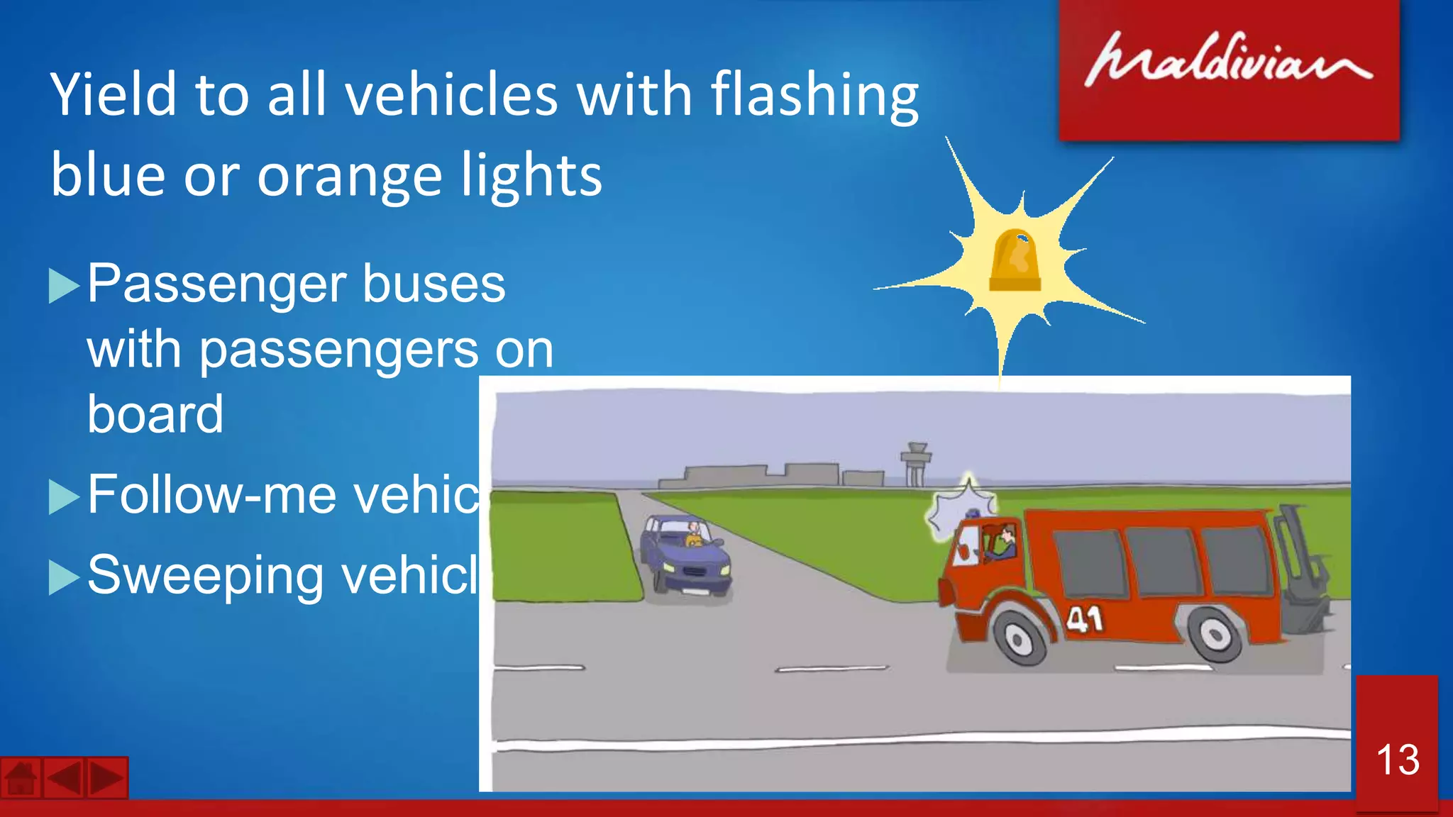 Yield to all vehicles with flashing
blue or orange lights
Passenger buses
with passengers on
board
Follow-me vehicles
Sweeping vehicles
13
 