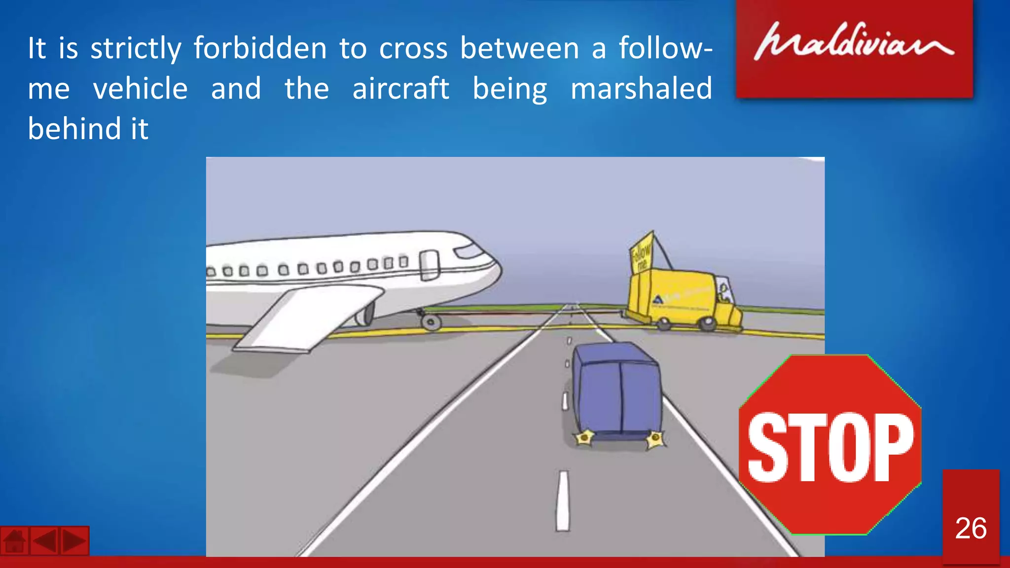 It is strictly forbidden to cross between a follow-
me vehicle and the aircraft being marshaled
behind it
26
 