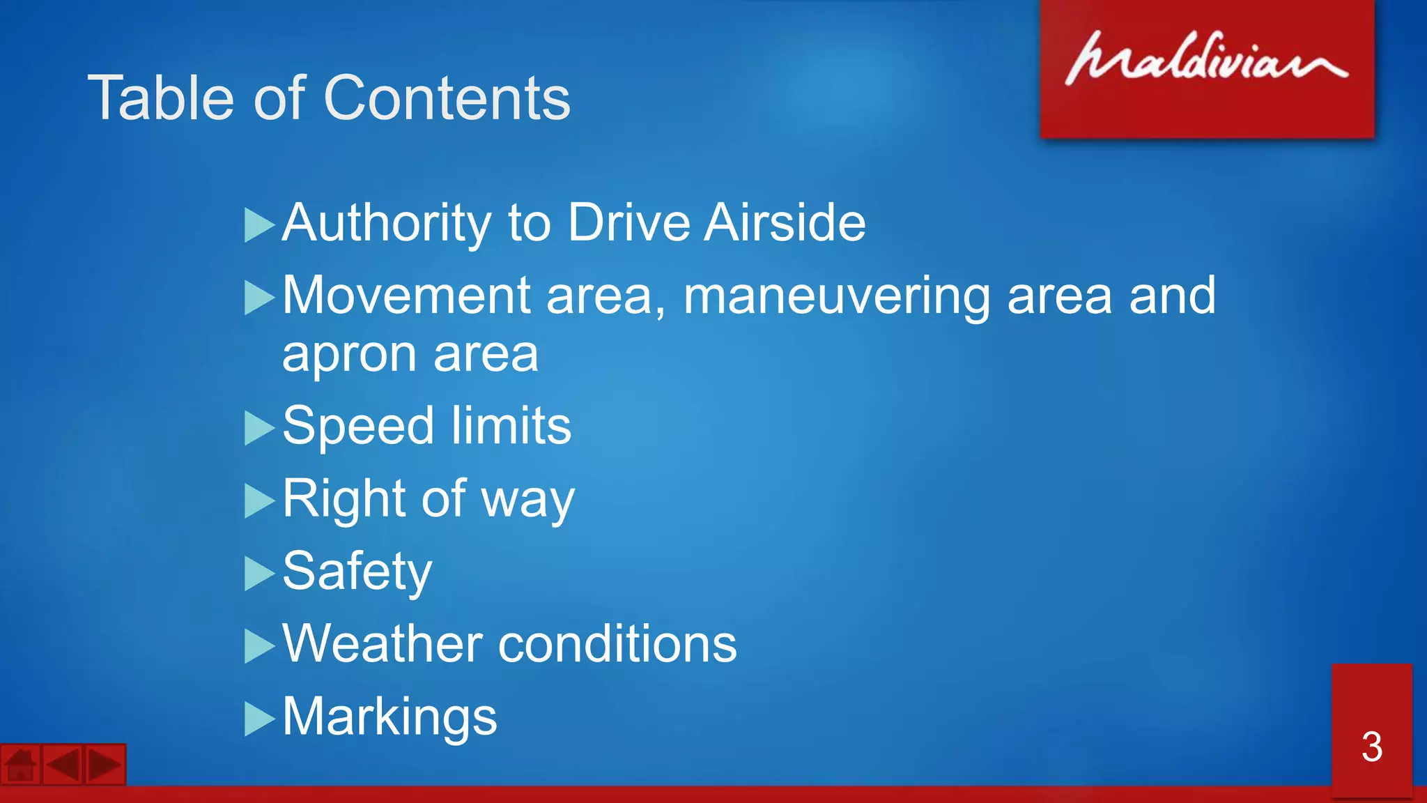 Table of Contents
Authority to Drive Airside
Movement area, maneuvering area and
apron area
Speed limits
Right of way
Safety
Weather conditions
Markings 3
 