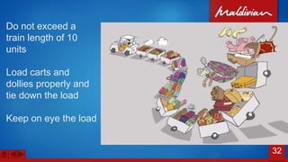 Do not exceed a
train length of 10
units
Load carts and
dollies properly and
tie down the load
Keep on eye the load
32
 
