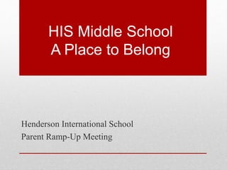HIS Middle School
A Place to Belong
Henderson International School
Parent Ramp-Up Meeting
 