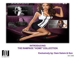 INTRODUCING
THE RAMPAGE “HOME” COLLECTION

              Exclusively by: Sam Salem & Son
                                        Est.1944
 