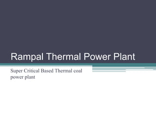 Rampal Thermal Power Plant
Super Critical Based Thermal coal
power plant
 